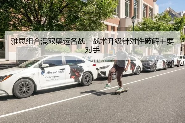 雅思组合混双奥运备战：战术升级针对性破解主要对手