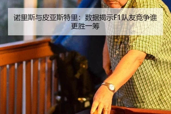 诺里斯与皮亚斯特里：数据揭示F1队友竞争谁更胜一筹