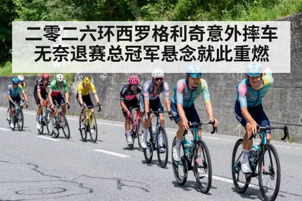 二零二六环西罗格利奇意外摔车无奈退赛总冠军悬念就此重燃