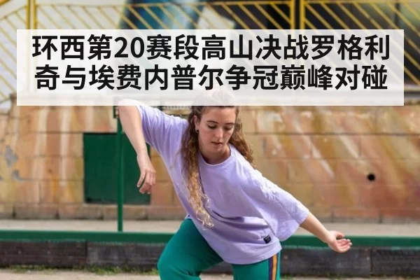 环西第20赛段高山决战罗格利奇与埃费内普尔争冠巅峰对碰