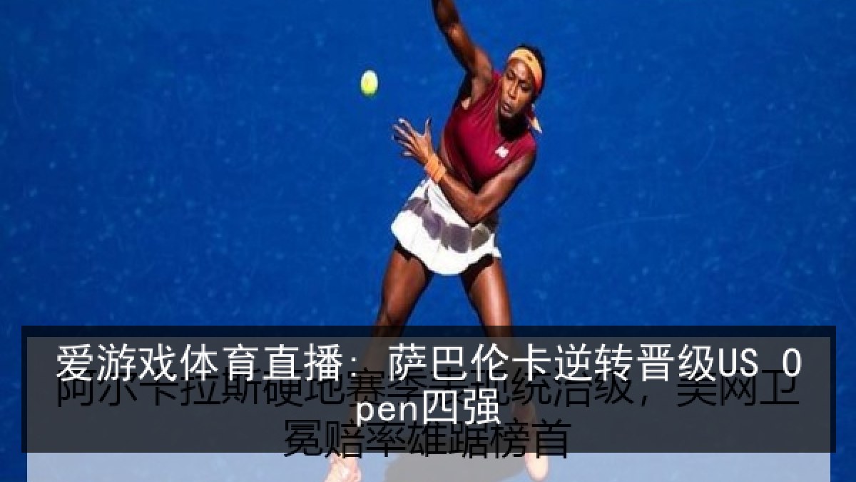 爱游戏体育直播: 萨巴伦卡逆转晋级US Open四强 爱游戏体育直播: 萨巴伦卡逆转晋级US Open四强