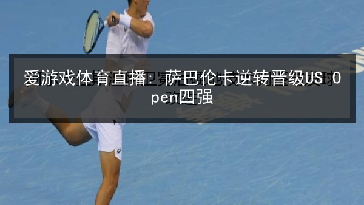 爱游戏体育直播: 萨巴伦卡逆转晋级US Open四强